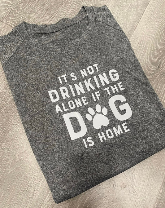 It's Not Drinking Alone if the Dog is Home T-Shirt